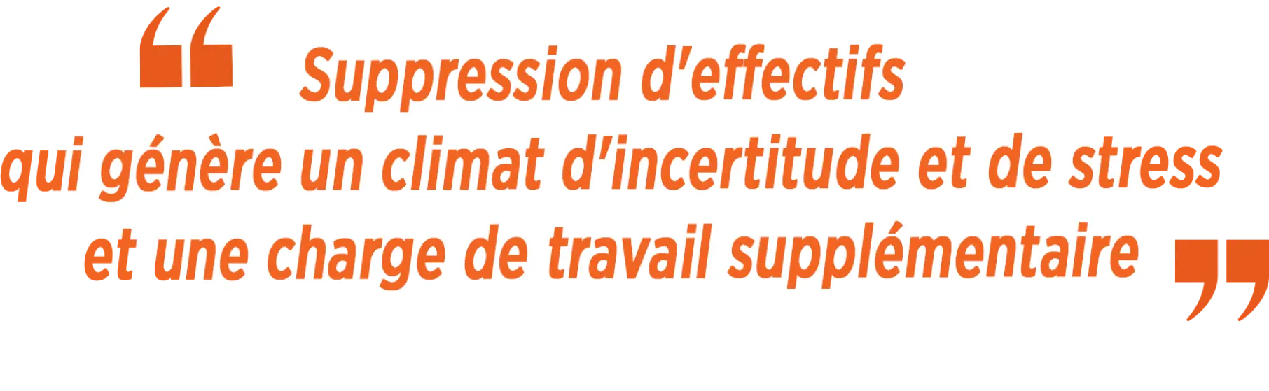 « Suppression d'effectifs qui génère un climat d'incertitude et de stress et une charge de travail supplémentaire »